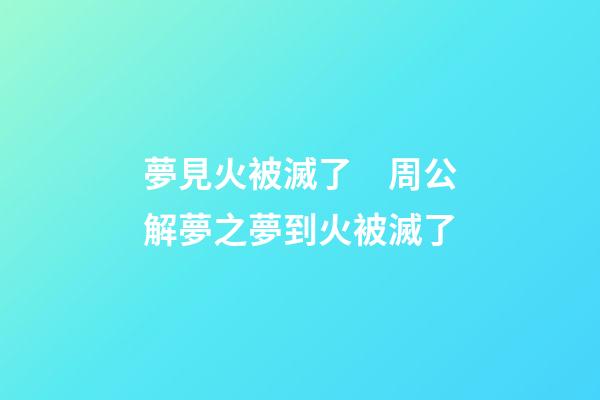 夢見火被滅了　周公解夢之夢到火被滅了